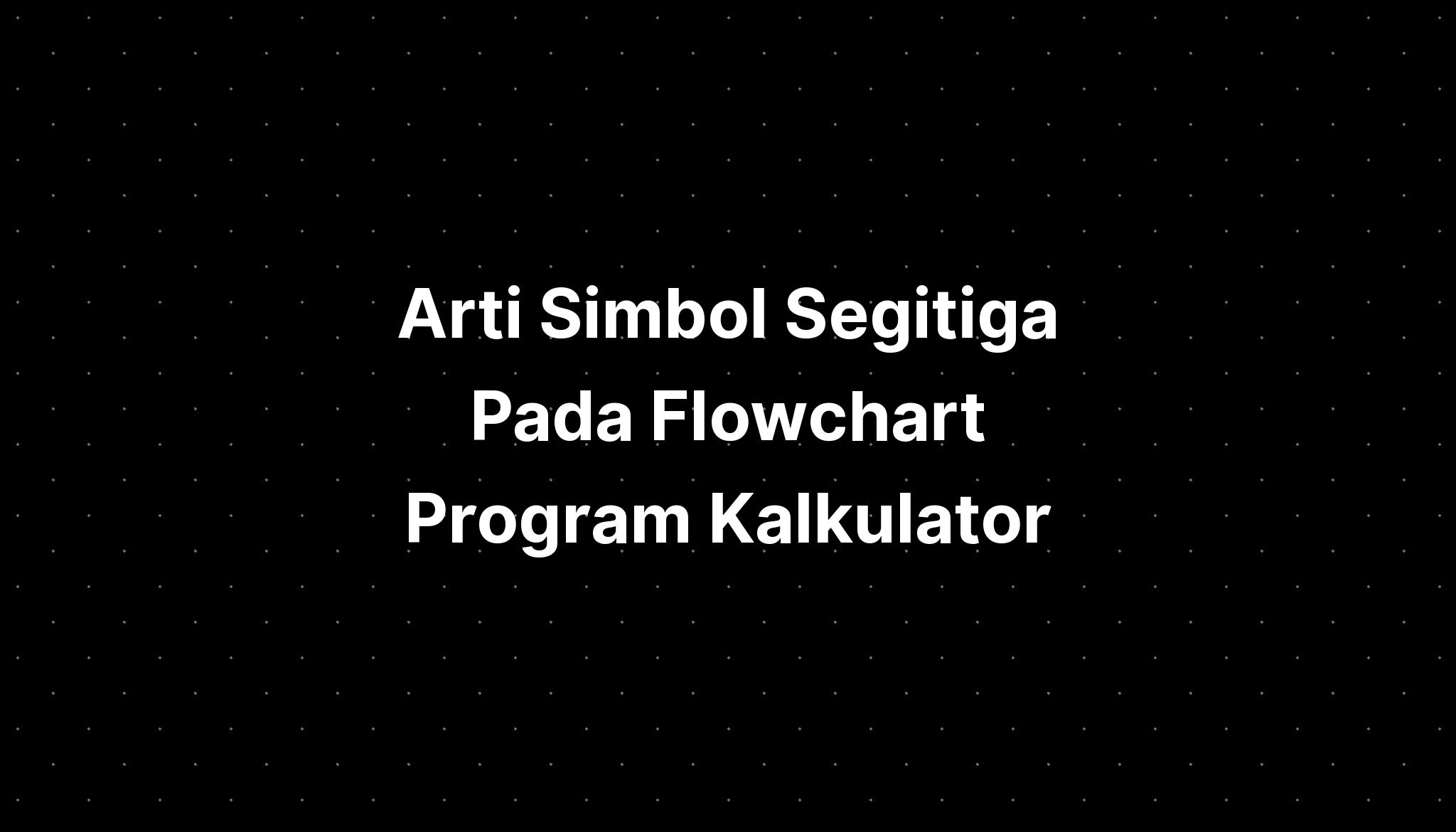 Arti Simbol Segitiga Pada Flowchart Program Kalkulator Matriks Imagesee